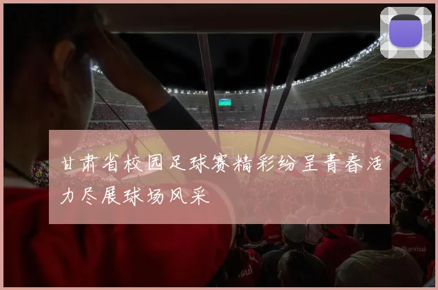 甘肃省校园足球赛精彩纷呈青春活力尽展球场风采