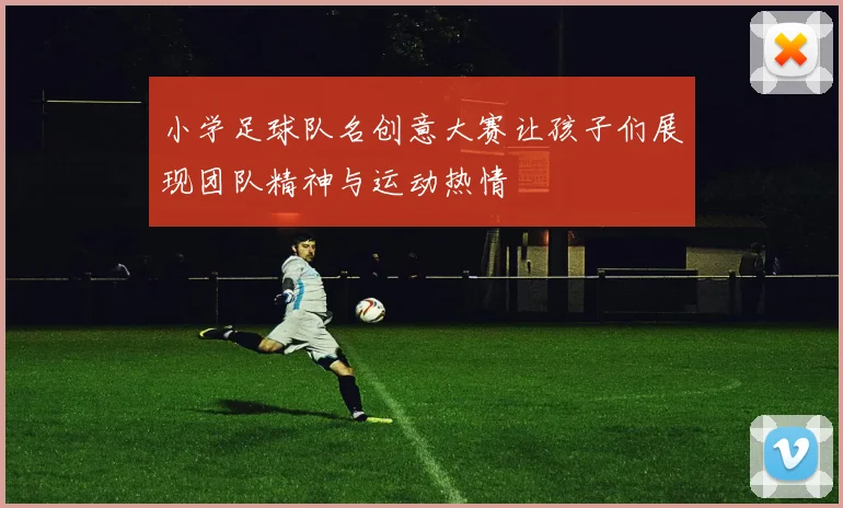 小学足球队名创意大赛让孩子们展现团队精神与运动热情